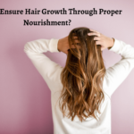How To Ensure Hair Growth Through Proper Nourishment?